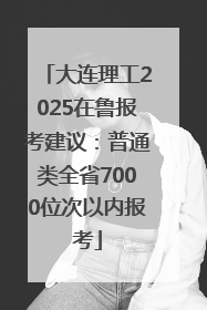 大连理工2025在鲁报考建议：普通类全省7000位次以内报考