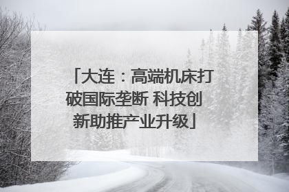 大连：高端机床打破国际垄断 科技创新助推产业升级