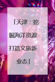 天津：挖掘海洋资源打造文旅新业态