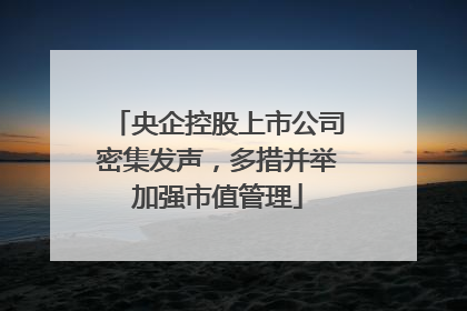 央企控股上市公司密集发声，多措并举加强市值管理