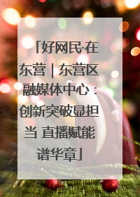 好网民·在东营｜东营区融媒体中心：创新突破显担当 直播赋能谱华章