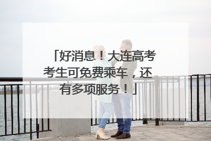 好消息！大连高考考生可免费乘车，还有多项服务！