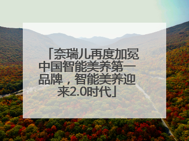 奈瑞儿再度加冕中国智能美养第一品牌，智能美养迎来2.0时代