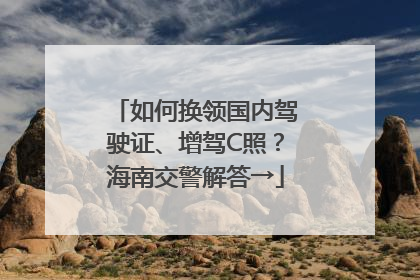如何换领国内驾驶证、增驾C照？海南交警解答→