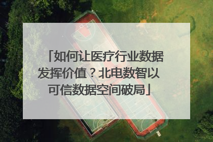 如何让医疗行业数据发挥价值？北电数智以可信数据空间破局