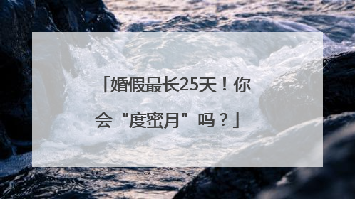 婚假最长25天！你会“度蜜月”吗？