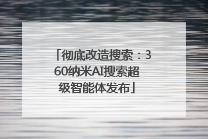 彻底改造搜索：360纳米AI搜索超级智能体发布