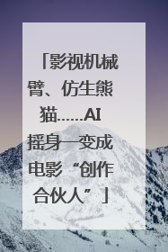 影视机械臂、仿生熊猫……AI摇身一变成电影“创作合伙人”