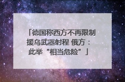 德国称西方不再限制援乌武器射程 俄方：此举“相当危险”
