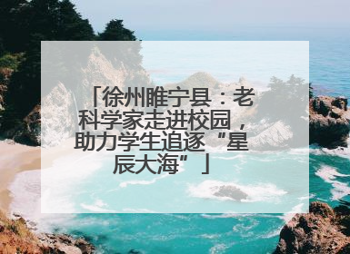徐州睢宁县：老科学家走进校园，助力学生追逐“星辰大海”