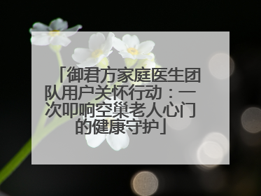 御君方家庭医生团队用户关怀行动：一次叩响空巢老人心门的健康守护