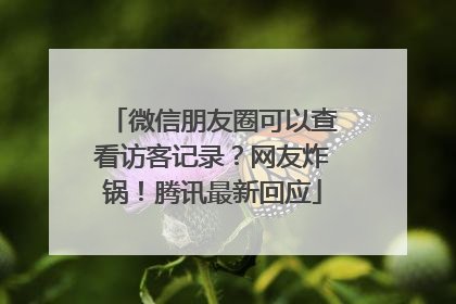 微信朋友圈可以查看访客记录？网友炸锅！腾讯最新回应