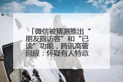 微信被猜测推出“朋友圈访客”和“已读”功能，腾讯高管回应：怀疑有人特意反复翻炒流量