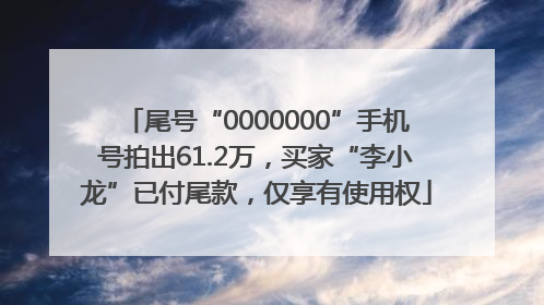 尾号“0000000”手机号拍出61.2万，买家“李小龙”已付尾款，仅享有使用权