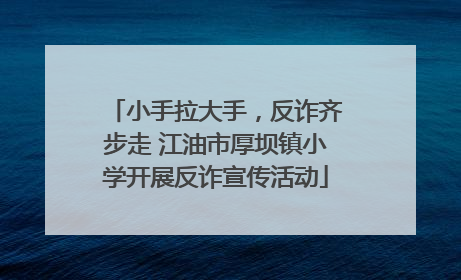 小手拉大手，反诈齐步走 江油市厚坝镇小学开展反诈宣传活动