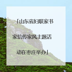 山东省妇联家书家信传家风主题活动在枣庄举办