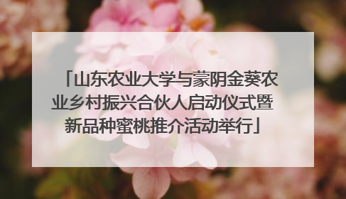 山东农业大学与蒙阴金葵农业乡村振兴合伙人启动仪式暨新品种蜜桃推介活动举行