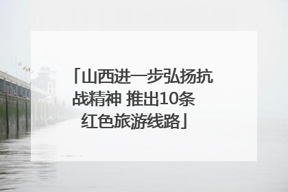 山西进一步弘扬抗战精神 推出10条红色旅游线路