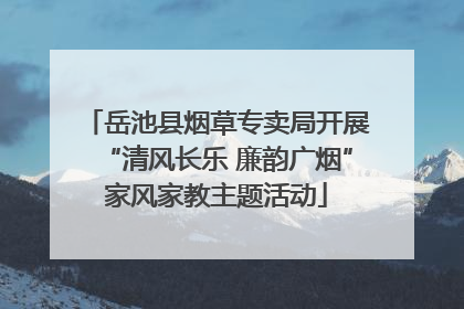 岳池县烟草专卖局开展“清风长乐 廉韵广烟”家风家教主题活动