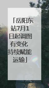 岳阳东站7月1日起调图有变化 持续赋能运输