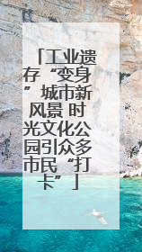 工业遗存“变身”城市新风景 时光文化公园引众多市民“打卡”