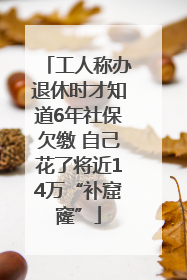 工人称办退休时才知道6年社保欠缴 自己花了将近14万“补窟窿”