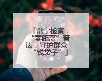 常宁检察：“零距离”普法，守护群众“钱袋子”