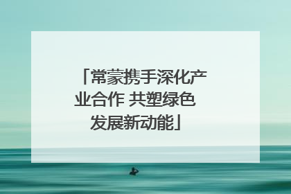 常蒙携手深化产业合作 共塑绿色发展新动能