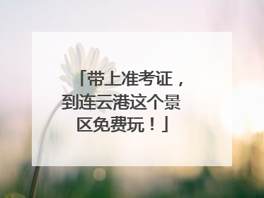 带上准考证，到连云港这个景区免费玩！