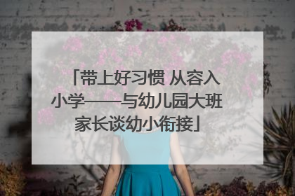 带上好习惯 从容入小学——与幼儿园大班家长谈幼小衔接
