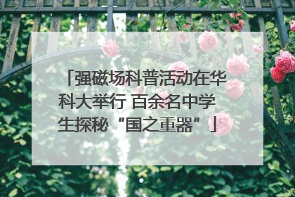 强磁场科普活动在华科大举行 百余名中学生探秘“国之重器”