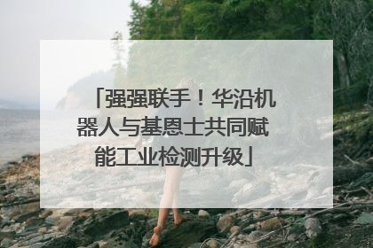 强强联手！华沿机器人与基恩士共同赋能工业检测升级