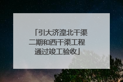 引大济湟北干渠二期和西干渠工程通过竣工验收