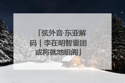 弦外音·东亚解码｜李在明智囊团或将就地组阁