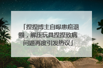 捏捏博主自曝患癌退圈，解压玩具捏捏致病问题再度引发热议