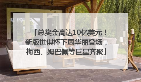 总奖金高达10亿美元！新版世俱杯下周华丽登场，梅西、姆巴佩等巨星齐聚