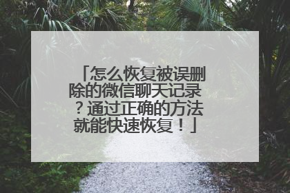 怎么恢复被误删除的微信聊天记录？通过正确的方法就能快速恢复！