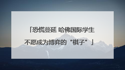 恐慌蔓延 哈佛国际学生不愿成为博弈的“棋子”