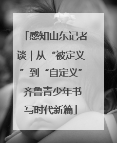 感知山东记者谈｜从“被定义”到“自定义” 齐鲁青少年书写时代新篇