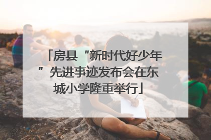 房县“新时代好少年”先进事迹发布会在东城小学隆重举行