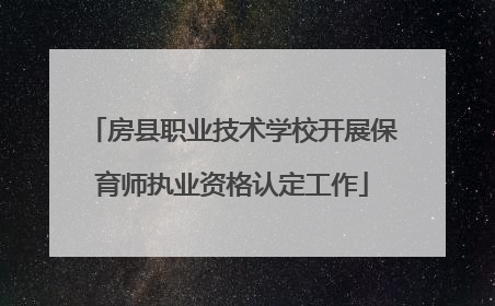 房县职业技术学校开展保育师执业资格认定工作
