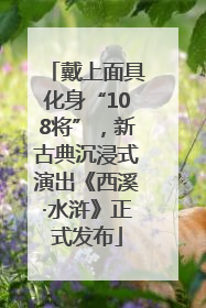 戴上面具化身“108将”，新古典沉浸式演出《西溪·水浒》正式发布
