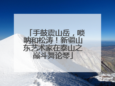 手鼓震山岳，唢呐和松涛！新疆山东艺术家在泰山之巅斗舞论琴