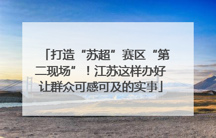 打造“苏超”赛区“第二现场”！江苏这样办好让群众可感可及的实事