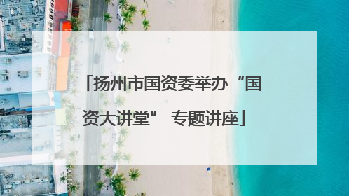 扬州市国资委举办“国资大讲堂” 专题讲座