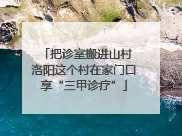 把诊室搬进山村 洛阳这个村在家门口享“三甲诊疗”