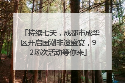 持续七天，成都市成华区开启国潮非遗盛宴，92场次活动等你来