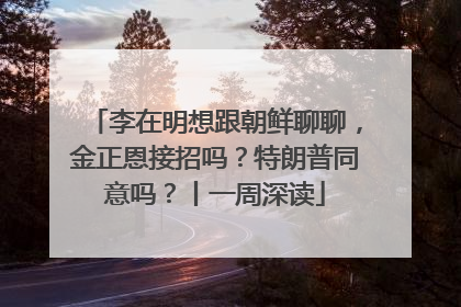 李在明想跟朝鲜聊聊，金正恩接招吗？特朗普同意吗？丨一周深读