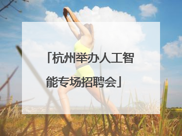 杭州举办人工智能专场招聘会