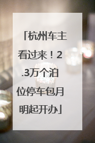 杭州车主看过来！2.3万个泊位停车包月明起开办